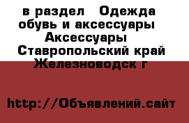  в раздел : Одежда, обувь и аксессуары » Аксессуары . Ставропольский край,Железноводск г.